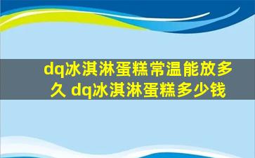dq冰淇淋蛋糕常温能放多久 dq冰淇淋蛋糕多少钱